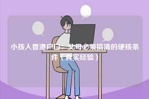 小孩入香港户口：父母必须搞清的硬核条件（真实经验）-第1张图片