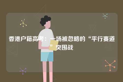 香港户籍高考：一场被忽略的“平行赛道”突围战-第1张图片