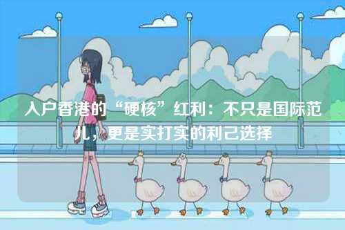 入户香港的“硬核”红利：不只是国际范儿，更是实打实的利己选择-第1张图片