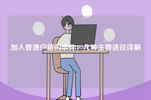 加入香港户籍的条件：几种主要途径详解-第1张图片