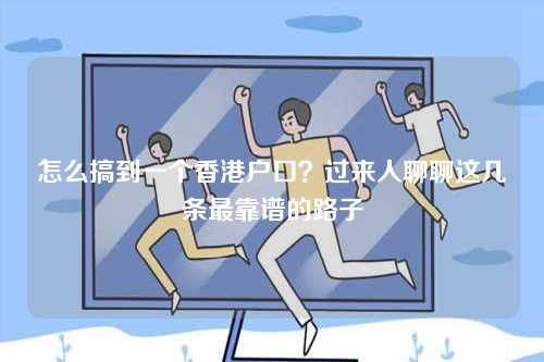 怎么搞到一个香港户口？过来人聊聊这几条最靠谱的路子-第1张图片