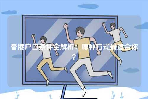 香港户口条件全解析：哪种方式最适合你？-第1张图片
