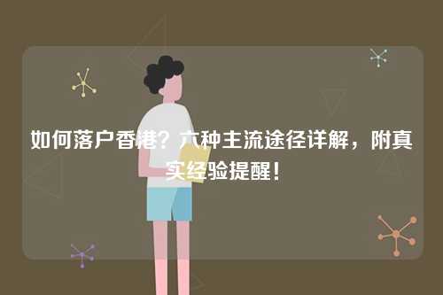 如何落户香港？六种主流途径详解，附真实经验提醒！-第1张图片