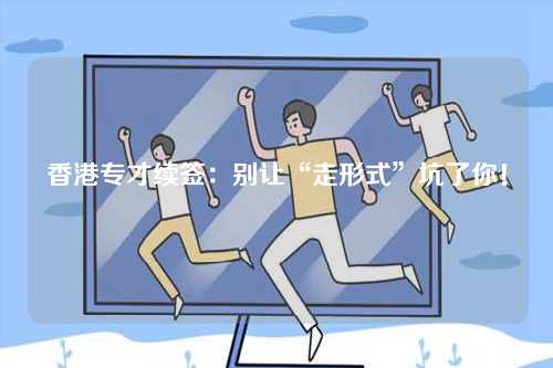 香港专才续签：别让“走形式”坑了你！-第1张图片