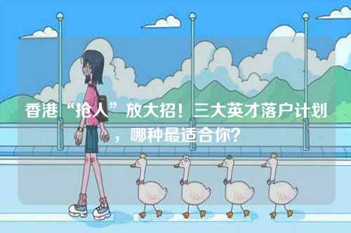 香港“抢人”放大招！三大英才落户计划，哪种最适合你？-第1张图片