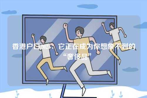 香港户口2025：它正在成为你想象不到的“奢侈品”-第1张图片