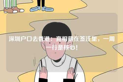 深圳户口去香港：真相藏在签注里，一周一行是核心！-第1张图片