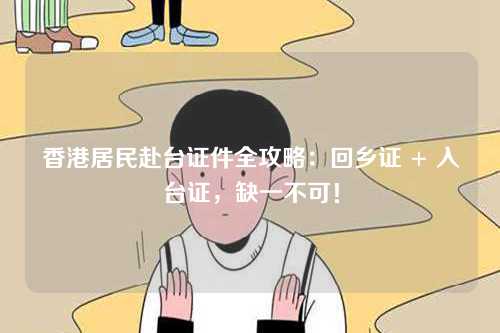 香港居民赴台证件全攻略：回乡证 + 入台证，缺一不可！-第1张图片