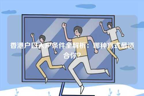 香港户口入户条件全解析：哪种方式最适合你？-第1张图片