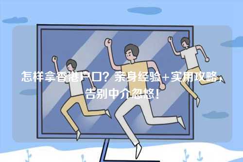 怎样拿香港户口？亲身经验+实用攻略，告别中介忽悠！-第1张图片