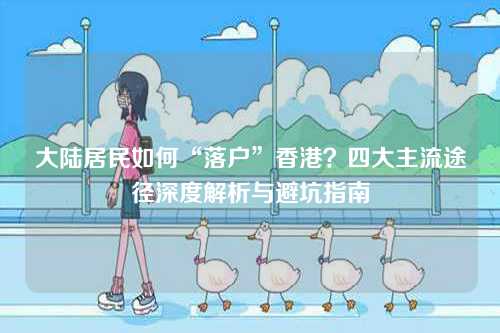 大陆居民如何“落户”香港？四大主流途径深度解析与避坑指南-第1张图片