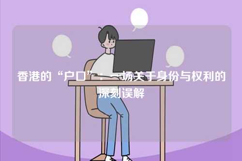香港的“户口”：一场关于身份与权利的深刻误解-第1张图片