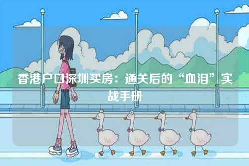 香港户口深圳买房：通关后的“血泪”实战手册-第1张图片