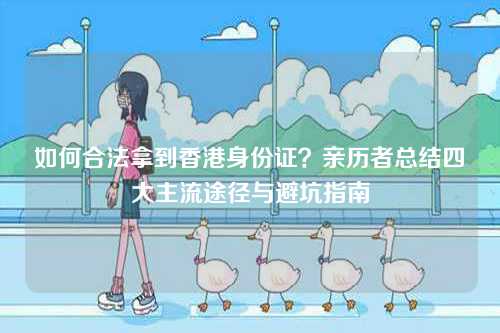 如何合法拿到香港身份证？亲历者总结四大主流途径与避坑指南-第1张图片