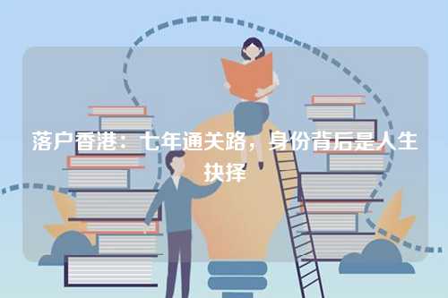 落户香港：七年通关路，身份背后是人生抉择-第1张图片