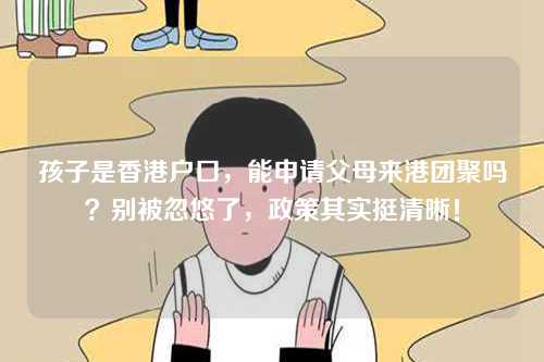 孩子是香港户口，能申请父母来港团聚吗？别被忽悠了，政策其实挺清晰！-第1张图片