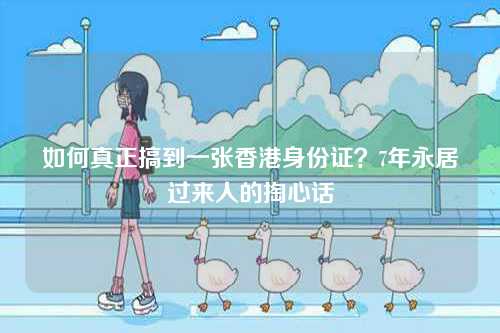 如何真正搞到一张香港身份证？7年永居过来人的掏心话-第1张图片