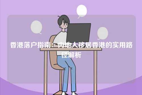 香港落户指南：内地人移居香港的实用路径解析-第1张图片
