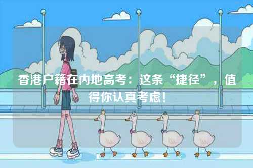香港户籍在内地高考：这条“捷径”，值得你认真考虑！-第1张图片