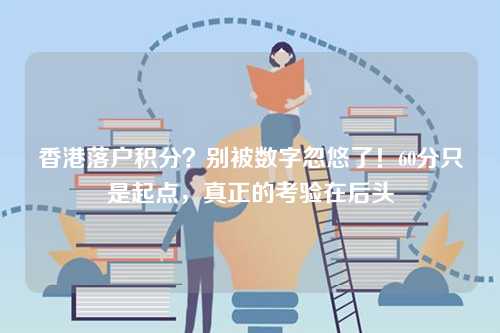 香港落户积分？别被数字忽悠了！60分只是起点，真正的考验在后头-第1张图片