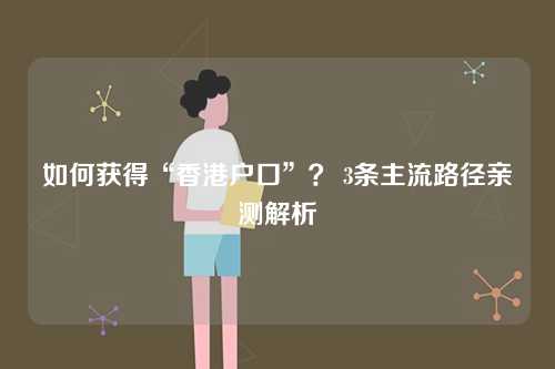 如何获得“香港户口”？ 3条主流路径亲测解析-第1张图片