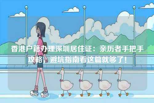 香港户籍办理深圳居住证：亲历者手把手攻略，避坑指南看这篇就够了！-第1张图片