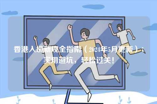 香港入境新规全指南（2024年5月更新）：实用避坑，轻松过关！-第1张图片