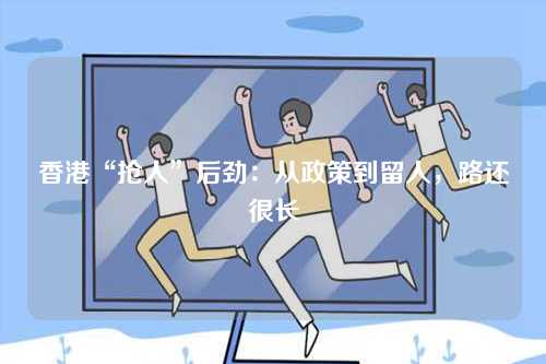香港“抢人”后劲：从政策到留人，路还很长-第1张图片