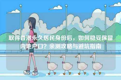 取得香港永久居民身份后，如何稳妥保留内地户口？亲测攻略与避坑指南-第1张图片