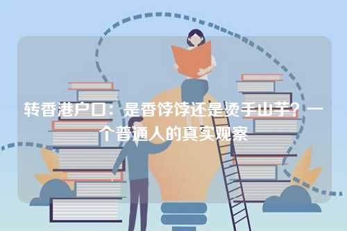 转香港户口：是香饽饽还是烫手山芋？一个普通人的真实观察-第1张图片