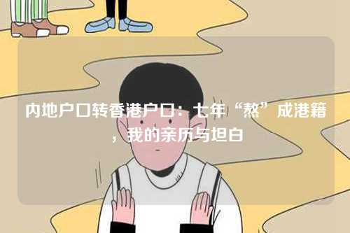 内地户口转香港户口：七年“熬”成港籍，我的亲历与坦白-第1张图片