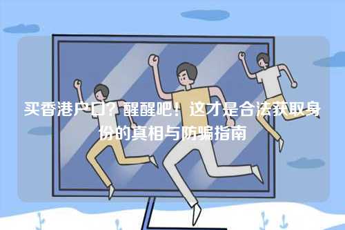 买香港户口？醒醒吧！这才是合法获取身份的真相与防骗指南-第1张图片