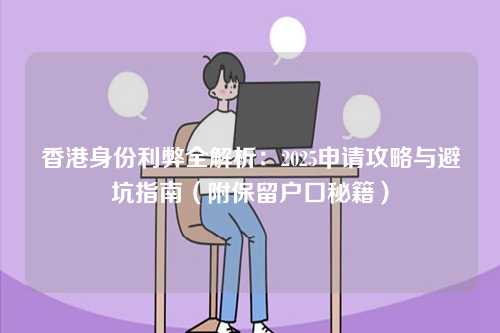 香港身份利弊全解析：2025申请攻略与避坑指南（附保留户口秘籍）-第1张图片