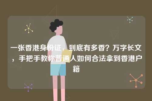 一张香港身份证，到底有多香？万字长文，手把手教你普通人如何合法拿到香港户籍-第1张图片