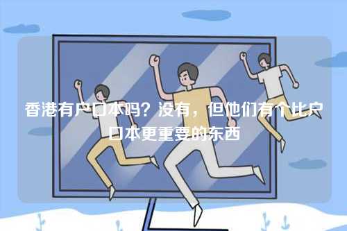 香港有户口本吗?没有,但他们有个比户口本更重要的东西-第1张图片 香港有户口本吗?没有,但他们有个比户口本更重要的东西-第1张图片