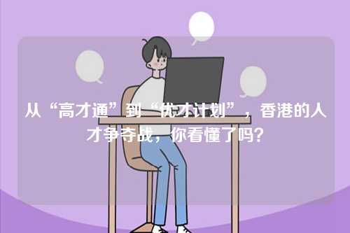 从“高才通”到“优才计划”，香港的人才争夺战，你看懂了吗？-第1张图片