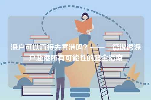 深户可以直接去香港吗?——一篇说透深户赴港所有可能性的超全指南-第1张图片 深户可以直接去香港吗?——一篇说透深户赴港所有可能性的超全指南-第1张图片