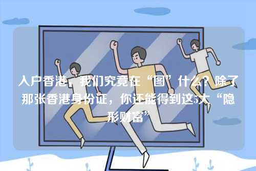 入户香港，我们究竟在“图”什么？除了那张香港身份证，你还能得到这5大“隐形财富”-第1张图片