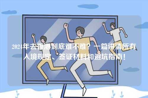 2024年去香港到底难不难?一篇讲清所有入境规定、签证材料和避坑指南!-第1张图片 2024年去香港到底难不难?一篇讲清所有入境规定、签证材料和避坑指南!-第1张图片