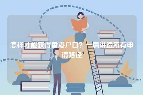 怎样才能获得香港户口?一篇讲透所有申请路径-第1张图片 怎样才能获得香港户口?一篇讲透所有申请路径-第1张图片