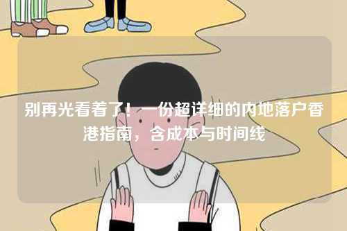 别再光看着了!一份超详细的内地落户香港指南,含成本与时间线-第1张图片 别再光看着了!一份超详细的内地落户香港指南,含成本与时间线-第1张图片