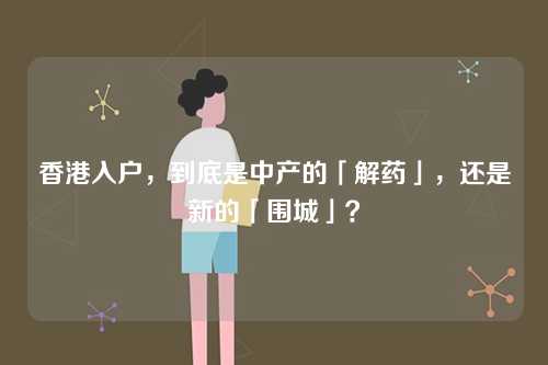 香港入户，到底是中产的「解药」，还是新的「围城」？-第1张图片