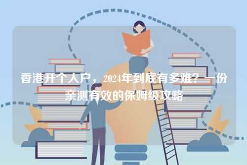香港开个人户，2024年到底有多难？一份亲测有效的保姆级攻略-第1张图片