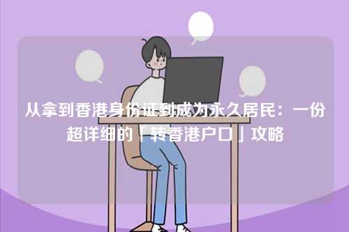 从拿到香港身份证到成为永久居民:一份超详细的「转香港户口」攻略-第1张图片 从拿到香港身份证到成为永久居民:一份超详细的「转香港户口」攻略-第1张图片