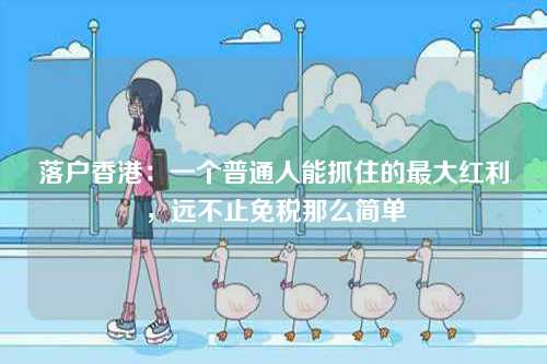 落户香港:一个普通人能抓住的最大红利,远不止免税那么简单-第1张图片 落户香港:一个普通人能抓住的最大红利,远不止免税那么简单-第1张图片