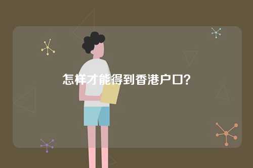 怎样才能得到香港户口?-第1张图片 怎样才能得到香港户口?-第1张图片