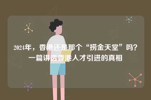 2024年,香港还是那个“捞金天堂”吗?一篇讲透香港人才引进的真相-第1张图片 2024年,香港还是那个“捞金天堂”吗?一篇讲透香港人才引进的真相-第1张图片