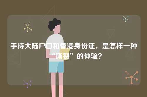 手持大陆户口和香港身份证,是怎样一种“撕裂”的体验?-第1张图片 手持大陆户口和香港身份证,是怎样一种“撕裂”的体验?-第1张图片