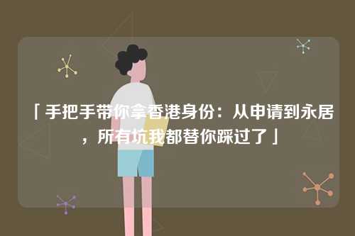 「手把手带你拿香港身份:从申请到永居,所有坑我都替你踩过了」-第1张图片 「手把手带你拿香港身份:从申请到永居,所有坑我都替你踩过了」-第1张图片