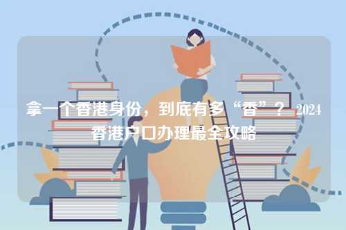 拿一个香港身份,到底有多“香”? 2024香港户口办理最全攻略-第1张图片 拿一个香港身份,到底有多“香”? 2024香港户口办理最全攻略-第1张图片